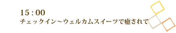 チェックイン！ウェルカムスイーツで癒されて